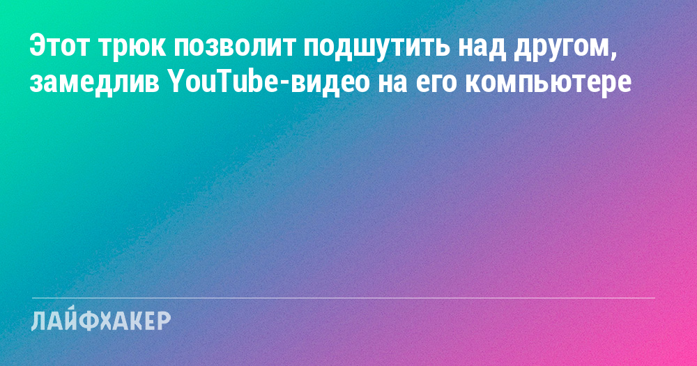 Как замедлить воспроизведение видео на YouTube и разыграть друга с помощью расширения Chrome